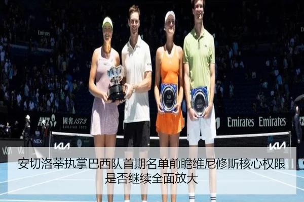 安切洛蒂执掌巴西队首期名单前瞻维尼修斯核心权限是否继续全面放大